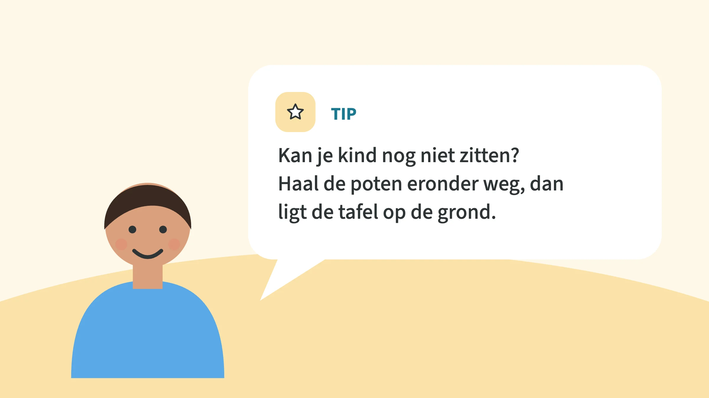 Getekend kind naast een tekstballon met de tip: Kan je kind nog niet zitten? Haal de poten eronder weg, dan ligt de tafel op de grond.