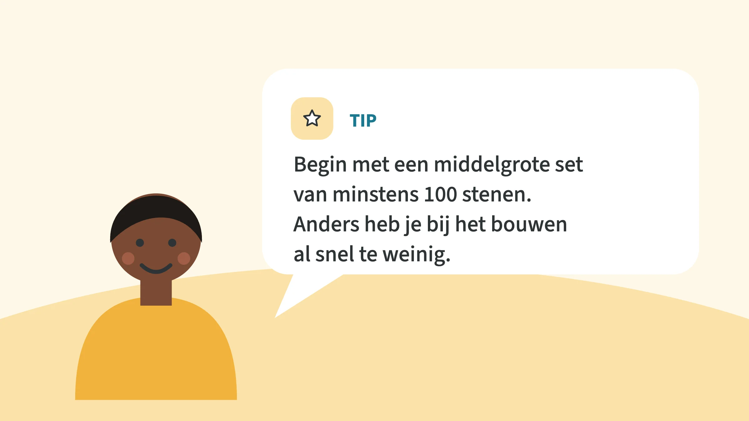 Getekend kind naast een tekstballon met de tip: Begin met een middelgrote set van minstens 100 stenen. Anders heb je bij het bouwen al snel te weinig.