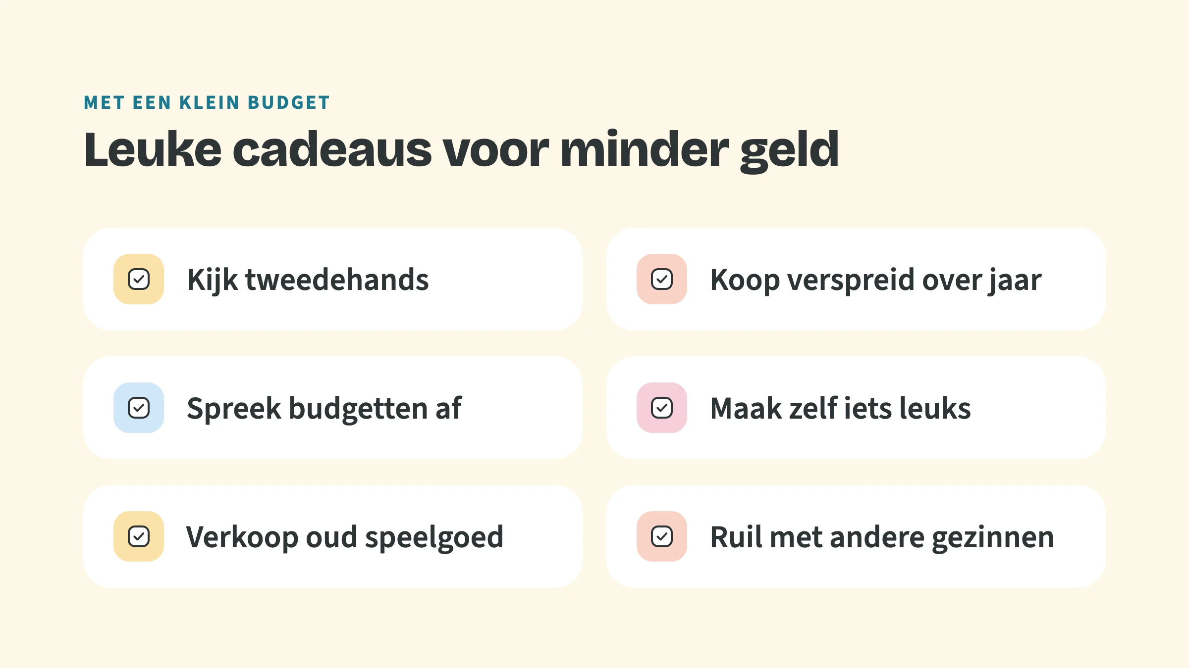 Checklist met de bovenkop Met een klein budget en de titel Leuke cadeaus voor minder geld, met vinkjes bij: Kijk tweedehands, Koop verspreid over jaar, Spreek budgetten af, Maak zelf iets leuks, Verkoop oud speelgoed en Ruil met andere gezinnen.